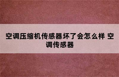 空调压缩机传感器坏了会怎么样 空调传感器